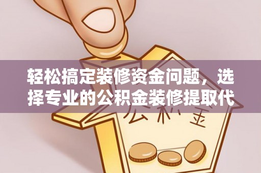 会泽轻松搞定装修资金问题，选择专业的公积金装修提取代办服务