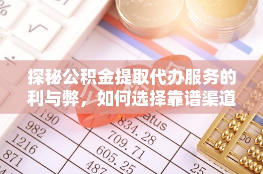会泽探秘公积金提取代办服务的利与弊，如何选择靠谱渠道？