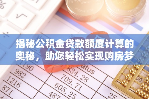 会泽揭秘公积金贷款额度计算的奥秘，助您轻松实现购房梦想