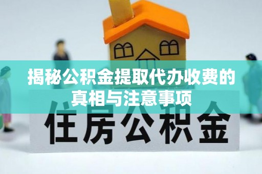 会泽揭秘公积金提取代办收费的真相与注意事项