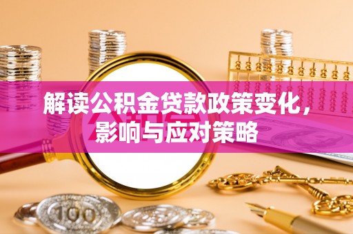 会泽解读公积金贷款政策变化，影响与应对策略
