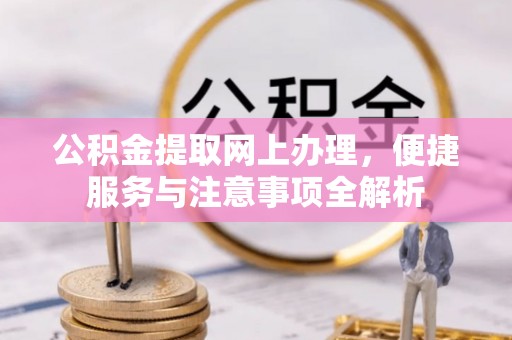 会泽公积金提取网上办理，便捷服务与注意事项全解析