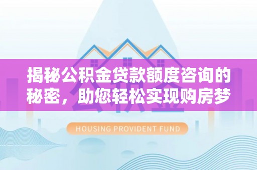 会泽揭秘公积金贷款额度咨询的秘密，助您轻松实现购房梦想