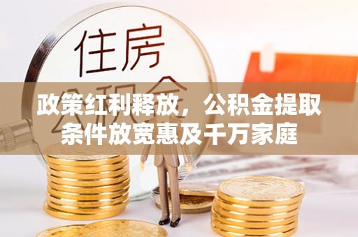 会泽政策红利释放，公积金提取条件放宽惠及千万家庭