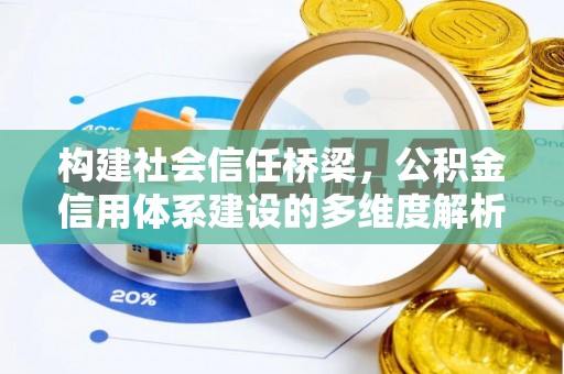 会泽构建社会信任桥梁，公积金信用体系建设的多维度解析