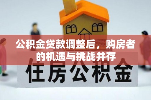 会泽公积金贷款调整后，购房者的机遇与挑战并存