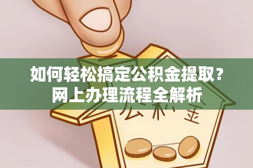 会泽如何轻松搞定公积金提取？网上办理流程全解析