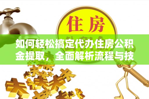 会泽如何轻松搞定代办住房公积金提取，全面解析流程与技巧