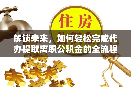 会泽解锁未来，如何轻松完成代办提取离职公积金的全流程