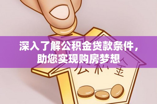 会泽深入了解公积金贷款条件，助您实现购房梦想