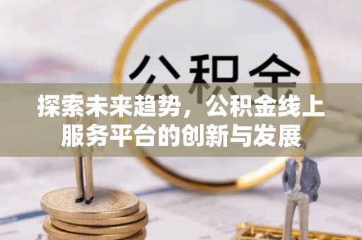 会泽探索未来趋势，公积金线上服务平台的创新与发展