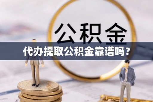 会泽代办提取公积金靠谱吗？