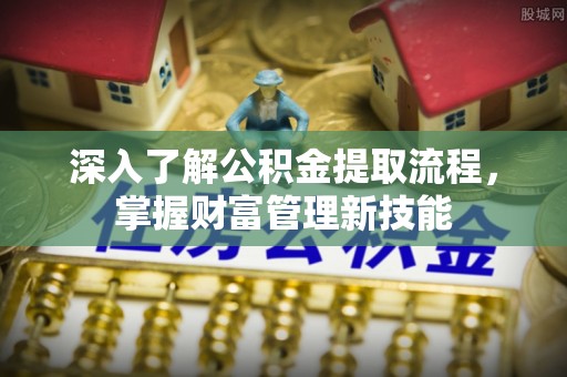 会泽深入了解公积金提取流程，掌握财富管理新技能