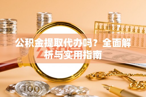 会泽公积金提取代办吗？全面解析与实用指南
