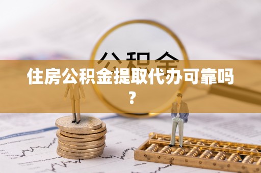 会泽住房公积金提取代办可靠吗？