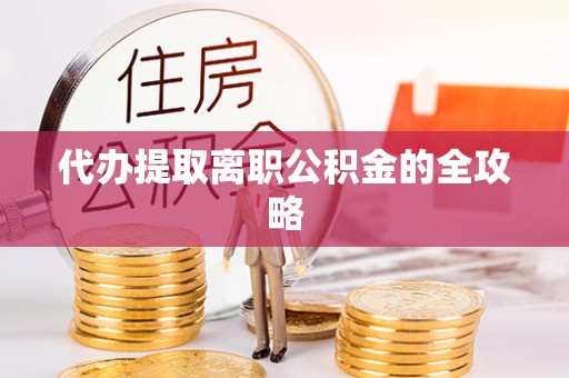 会泽代办提取离职公积金的全攻略