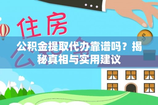 会泽公积金提取代办靠谱吗？揭秘真相与实用建议