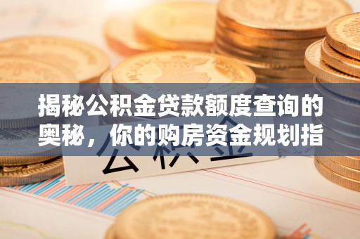 会泽揭秘公积金贷款额度查询的奥秘，你的购房资金规划指南