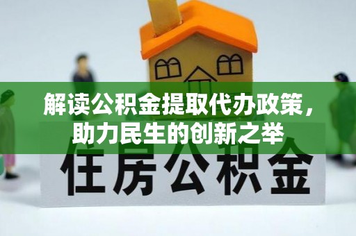 会泽解读公积金提取代办政策，助力民生的创新之举