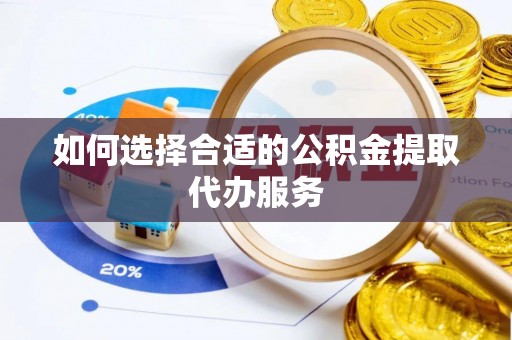 会泽如何选择合适的公积金提取代办服务