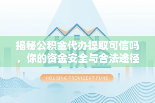 会泽揭秘公积金代办提取可信吗，你的资金安全与合法途径全解析