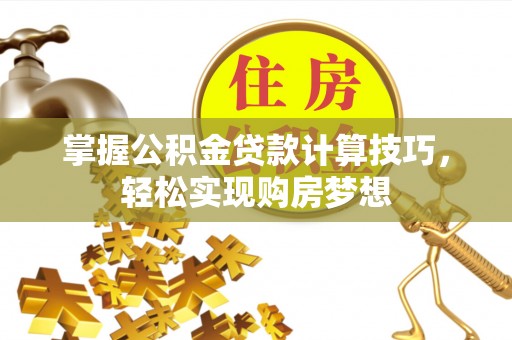 会泽掌握公积金贷款计算技巧，轻松实现购房梦想