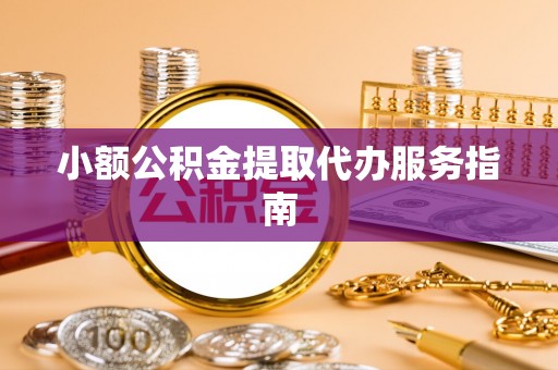会泽小额公积金提取代办服务指南
