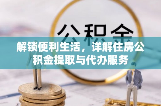 会泽解锁便利生活，详解住房公积金提取与代办服务