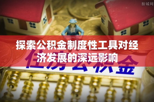 会泽探索公积金制度性工具对经济发展的深远影响