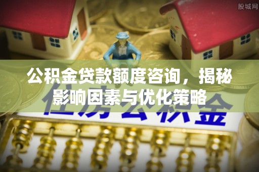 会泽公积金贷款额度咨询，揭秘影响因素与优化策略