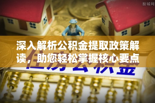 会泽深入解析公积金提取政策解读，助您轻松掌握核心要点