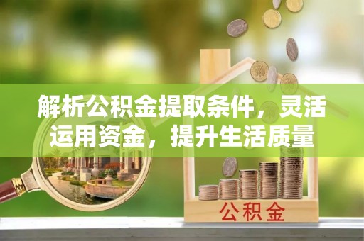 会泽解析公积金提取条件，灵活运用资金，提升生活质量