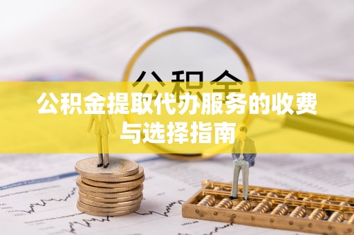 会泽公积金提取代办服务的收费与选择指南
