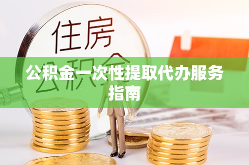 会泽公积金一次性提取代办服务指南