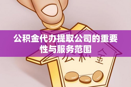 会泽公积金代办提取公司的重要性与服务范围
