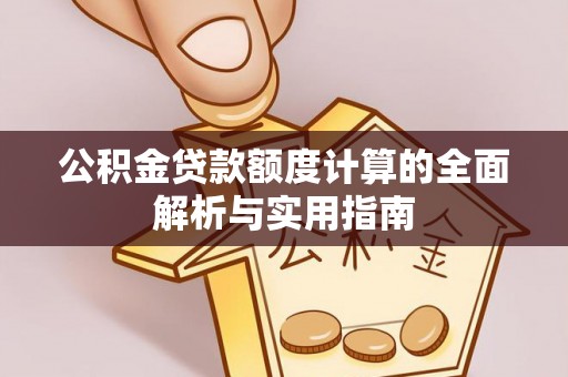 会泽公积金贷款额度计算的全面解析与实用指南