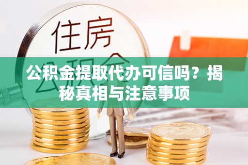会泽公积金提取代办可信吗？揭秘真相与注意事项