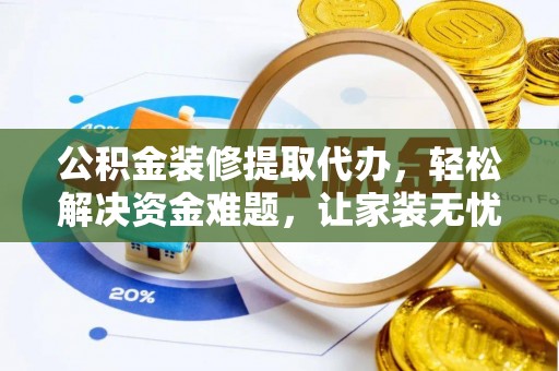会泽公积金装修提取代办，轻松解决资金难题，让家装无忧