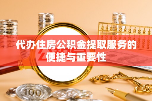 会泽代办住房公积金提取服务的便捷与重要性