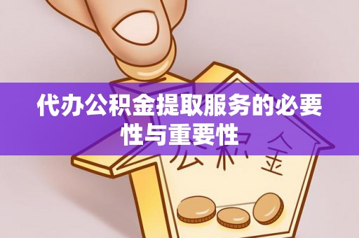 会泽代办公积金提取服务的必要性与重要性
