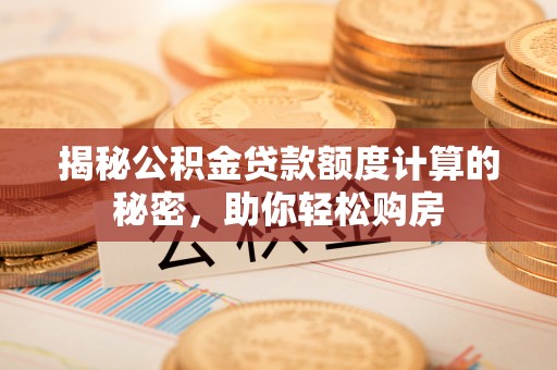 会泽揭秘公积金贷款额度计算的秘密，助你轻松购房