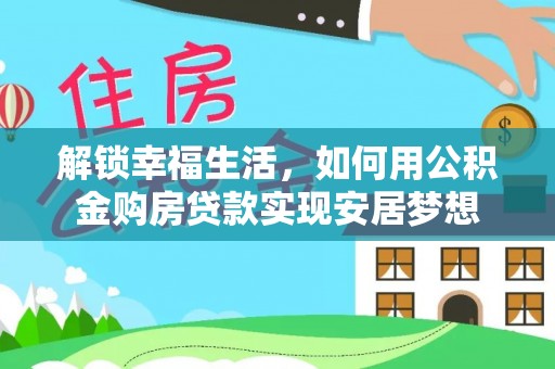 会泽解锁幸福生活，如何用公积金购房贷款实现安居梦想