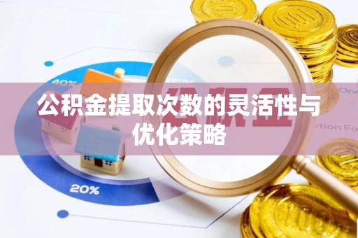 会泽公积金提取次数的灵活性与优化策略