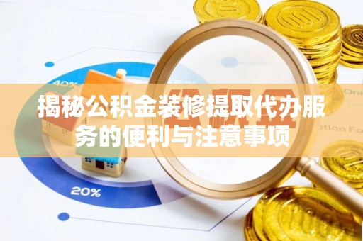 会泽揭秘公积金装修提取代办服务的便利与注意事项