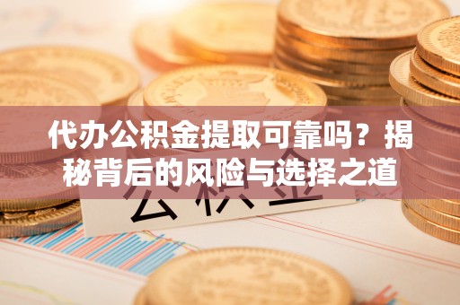 会泽代办公积金提取可靠吗？揭秘背后的风险与选择之道