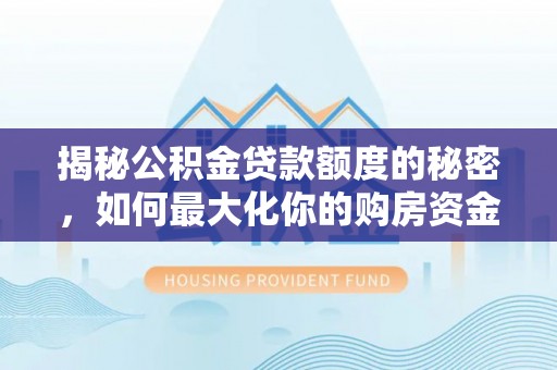 会泽揭秘公积金贷款额度的秘密，如何最大化你的购房资金
