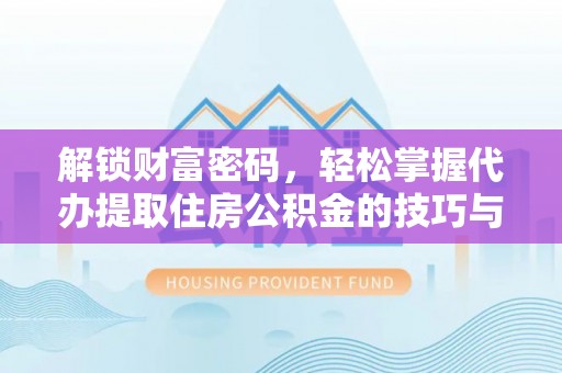 会泽解锁财富密码，轻松掌握代办提取住房公积金的技巧与策略