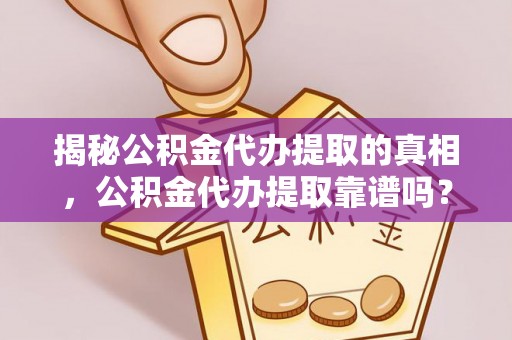 会泽揭秘公积金代办提取的真相，公积金代办提取靠谱吗？你需要知道这些关键点