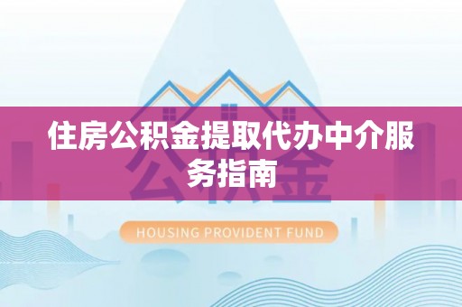会泽住房公积金提取代办中介服务指南