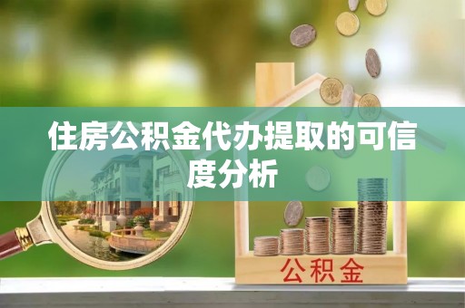 会泽住房公积金代办提取的可信度分析